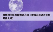 微博搜手机号能搜到人吗（微博可以通过手机号搜人吗）