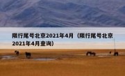 限行尾号北京2021年4月（限行尾号北京2021年4月查询）