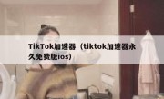 TikTok加速器（tiktok加速器永久免费版ios）
