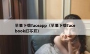 苹果下载faceapp（苹果下载facebook打不开）