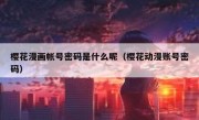 樱花漫画帐号密码是什么呢（樱花动漫账号密码）