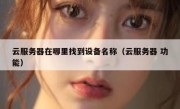云服务器在哪里找到设备名称（云服务器 功能）