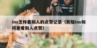 ins怎样看别人的点赞记录（新版ins如何查看别人点赞）