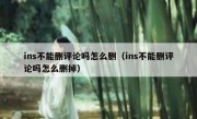 ins不能删评论吗怎么删（ins不能删评论吗怎么删掉）