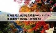 郑州限号几点到几点结束2022（2021年郑州限号时间段几点到几点）
