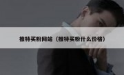 推特买粉网站（推特买粉什么价格）