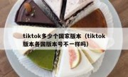 tiktok多少个国家版本（tiktok版本各国版本号不一样吗）