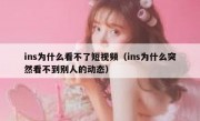 ins为什么看不了短视频（ins为什么突然看不到别人的动态）