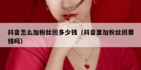 抖音怎么加粉丝团多少钱（抖音里加粉丝团要钱吗）