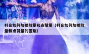 抖音如何加播放量和点赞量（抖音如何加播放量和点赞量的区别）