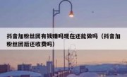 抖音加粉丝团有钱赚吗现在还能做吗（抖音加粉丝团后还收费吗）