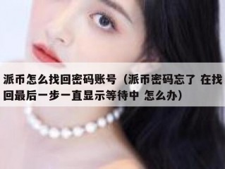 派币怎么找回密码账号（派币密码忘了 在找回最后一步一直显示等待中 怎么办）