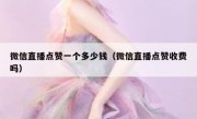 微信直播点赞一个多少钱（微信直播点赞收费吗）