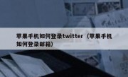 苹果手机如何登录twitter（苹果手机如何登录邮箱）