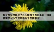 抖音赞突然减少了还不增加了怎回事儿（抖音赞突然减少了还不增加了怎回事儿）