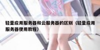 轻量应用服务器和云服务器的区别（轻量应用服务器使用教程）