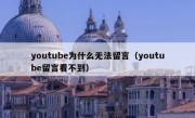 youtube为什么无法留言（youtube留言看不到）