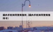 国内手机如何使用推持（国内手机如何使用推持卡）