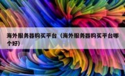 海外服务器购买平台（海外服务器购买平台哪个好）