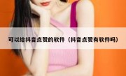 可以给抖音点赞的软件（抖音点赞有软件吗）