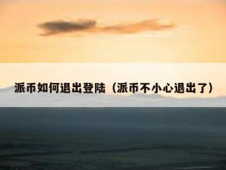 派币如何退出登陆（派币不小心退出了）