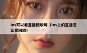 ins可以看直播回放吗（ins上的直播怎么看回放）