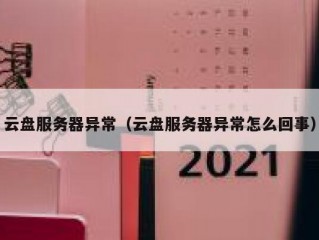 云盘服务器异常（云盘服务器异常怎么回事）