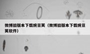 微博旧版本下载豌豆荚（微博旧版本下载豌豆荚软件）