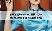 苹果下载facetune2要钱?（facetune2苹果手机下载收费用吗）