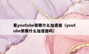 看youtube需要什么加速器（youtube需要什么加速器吗）