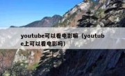 youtube可以看电影嘛（youtube上可以看电影吗）