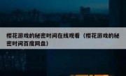 樱花游戏的秘密时间在线观看（樱花游戏的秘密时间百度网盘）