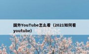 国外YouTube怎么看（2021如何看youtube）