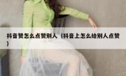抖音赞怎么点赞别人（抖音上怎么给别人点赞）