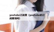 youtube订阅费（youtube的订阅要钱吗）