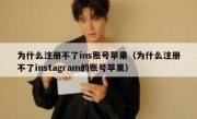 为什么注册不了ins账号苹果（为什么注册不了instagram的账号苹果）
