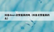 抖音dou+点赞是真的吗（抖音点赞是真的么）