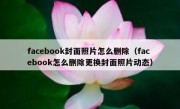 facebook封面照片怎么删除（facebook怎么删除更换封面照片动态）