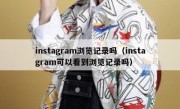 instagram浏览记录吗（instagram可以看到浏览记录吗）