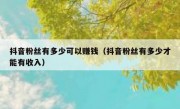 抖音粉丝有多少可以赚钱（抖音粉丝有多少才能有收入）