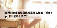 派币app注册登录流程是什么样的（派币app怎么登不上去了）