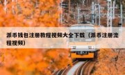 派币钱包注册教程视频大全下载（派币注册流程视频）