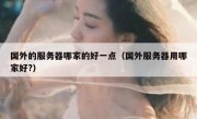 国外的服务器哪家的好一点（国外服务器用哪家好?）