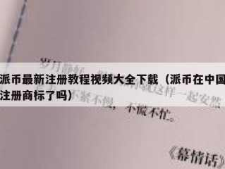 派币最新注册教程视频大全下载（派币在中国注册商标了吗）