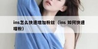 ins怎么快速增加粉丝（ins 如何快速增粉）
