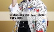 youtube网友评论（youtube网友评论淄博）