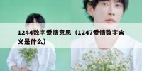 1244数字爱情意思（1247爱情数字含义是什么）