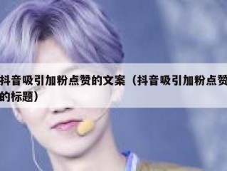 抖音吸引加粉点赞的文案（抖音吸引加粉点赞的标题）