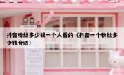 抖音粉丝多少钱一个人看的（抖音一个粉丝多少钱合适）