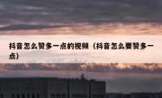 抖音怎么赞多一点的视频（抖音怎么要赞多一点）